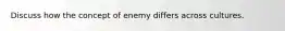 Discuss how the concept of enemy differs across cultures.