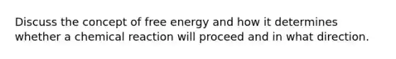 Discuss the concept of free energy and how it determines whether a chemical reaction will ​proceed and in what direction.