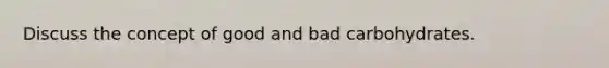Discuss the concept of good and bad carbohydrates.