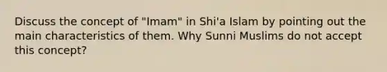 Discuss the concept of "Imam" in Shi'a Islam by pointing out the main characteristics of them. Why Sunni Muslims do not accept this concept?