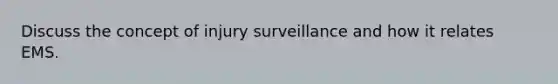 Discuss the concept of injury surveillance and how it relates EMS.