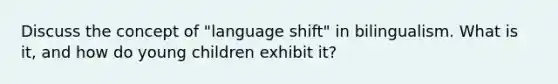 Discuss the concept of "language shift" in bilingualism. What is it, and how do young children exhibit it?