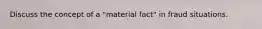 Discuss the concept of a "material fact" in fraud situations.