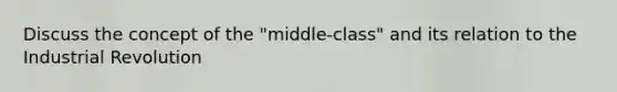 Discuss the concept of the "middle-class" and its relation to the Industrial Revolution