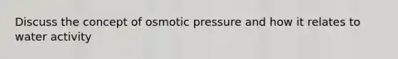 Discuss the concept of osmotic pressure and how it relates to water activity