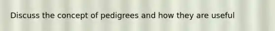 Discuss the concept of pedigrees and how they are useful