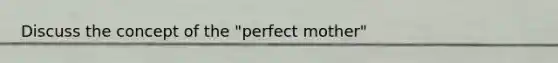 Discuss the concept of the "perfect mother"