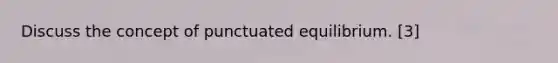 Discuss the concept of punctuated equilibrium. [3]