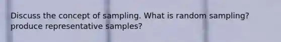 Discuss the concept of sampling. What is random sampling? produce representative samples?