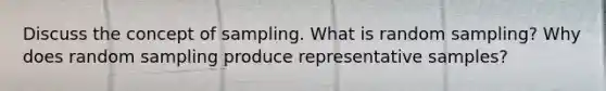 Discuss the concept of sampling. What is random sampling? Why does random sampling produce representative samples?