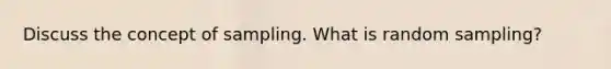 Discuss the concept of sampling. What is random sampling?