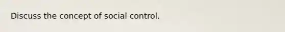 Discuss the concept of social control.