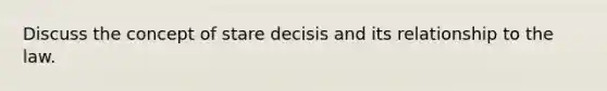 Discuss the concept of stare decisis and its relationship to the law.