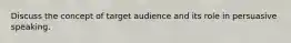 Discuss the concept of target audience and its role in persuasive speaking.