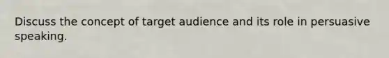 Discuss the concept of target audience and its role in persuasive speaking.