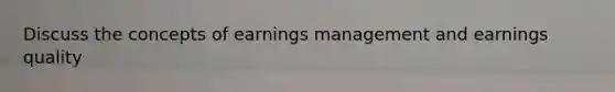 Discuss the concepts of earnings management and earnings quality