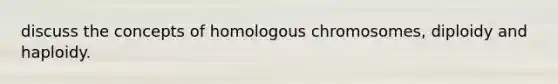 discuss the concepts of homologous chromosomes, diploidy and haploidy.