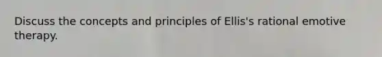 Discuss the concepts and principles of Ellis's rational emotive therapy.