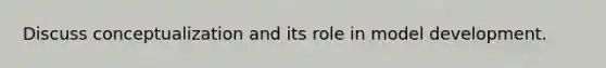 Discuss conceptualization and its role in model development.