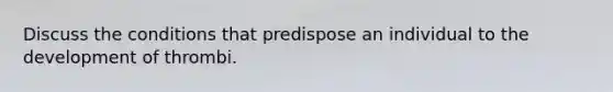 Discuss the conditions that predispose an individual to the development of thrombi.