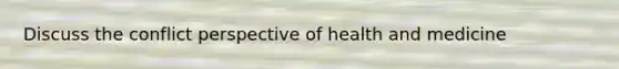 Discuss the conflict perspective of health and medicine