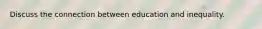 Discuss the connection between education and inequality.