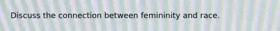 Discuss the connection between femininity and race.