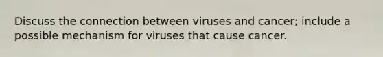 Discuss the connection between viruses and cancer; include a possible mechanism for viruses that cause cancer.