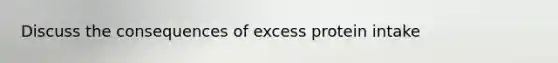 Discuss the consequences of excess protein intake