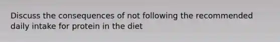 Discuss the consequences of not following the recommended daily intake for protein in the diet