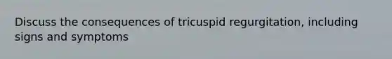 Discuss the consequences of tricuspid regurgitation, including signs and symptoms