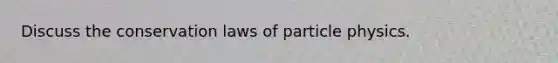 Discuss the conservation laws of particle physics.