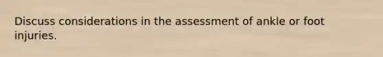 Discuss considerations in the assessment of ankle or foot injuries.