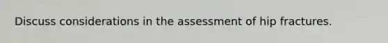 Discuss considerations in the assessment of hip fractures.