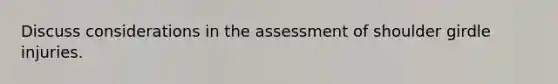 Discuss considerations in the assessment of shoulder girdle injuries.