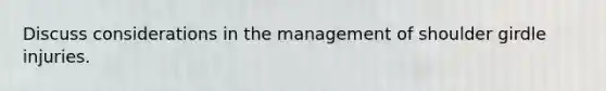 Discuss considerations in the management of shoulder girdle injuries.