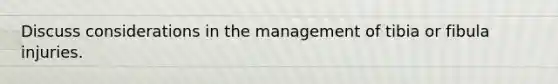Discuss considerations in the management of tibia or fibula injuries.