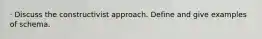 · Discuss the constructivist approach. Define and give examples of schema.