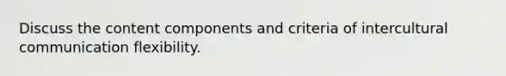 Discuss the content components and criteria of intercultural communication flexibility.