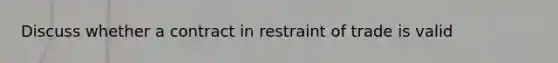 Discuss whether a contract in restraint of trade is valid