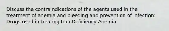 Discuss the contraindications of the agents used in the treatment of anemia and bleeding and prevention of infection: Drugs used in treating Iron Deficiency Anemia