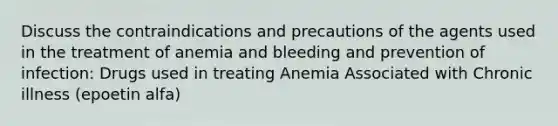 Discuss the contraindications and precautions of the agents used in the treatment of anemia and bleeding and prevention of infection: Drugs used in treating Anemia Associated with Chronic illness (epoetin alfa)