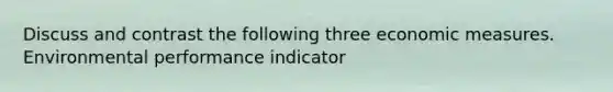 Discuss and contrast the following three economic measures. Environmental performance indicator