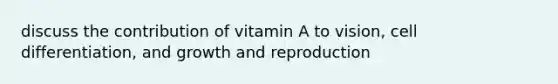 discuss the contribution of vitamin A to vision, cell differentiation, and growth and reproduction