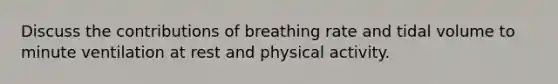 Discuss the contributions of breathing rate and tidal volume to minute ventilation at rest and physical activity.