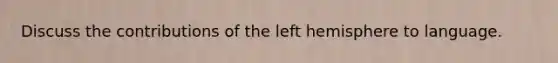 Discuss the contributions of the left hemisphere to language.