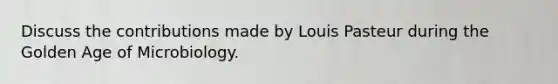 Discuss the contributions made by Louis Pasteur during the Golden Age of Microbiology.