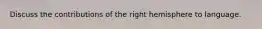 Discuss the contributions of the right hemisphere to language.