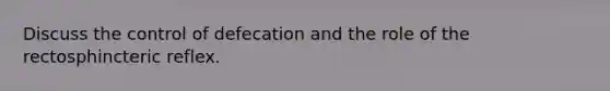Discuss the control of defecation and the role of the rectosphincteric reflex.