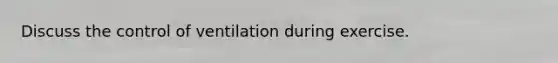 Discuss the control of ventilation during exercise.